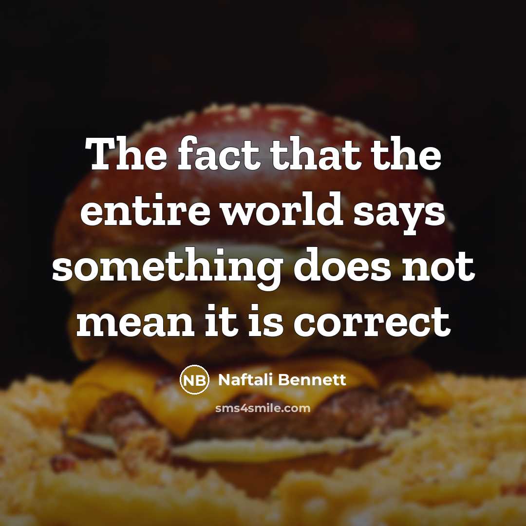 “The fact that the entire world says something does not…” quote by Naftali Bennett