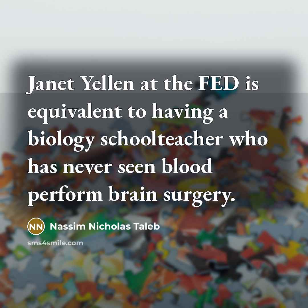 “Janet Yellen at the FED is equivalent to having a…” quote by Nassim Nicholas Taleb