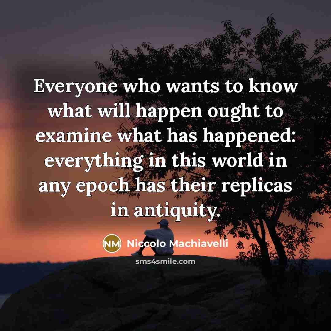 “Everyone who wants to know what will happen ought to…” quote by Niccolo Machiavelli