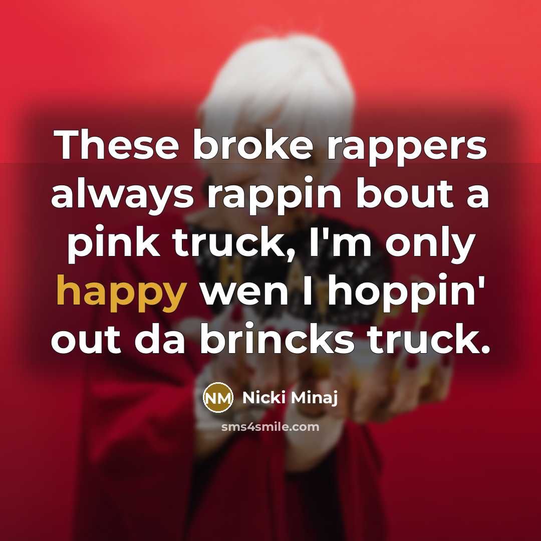 “These broke rappers always rappin bout a pink truck, I'm only happy wen I hoppin' out da brincks truck.” quote by Nicki Minaj