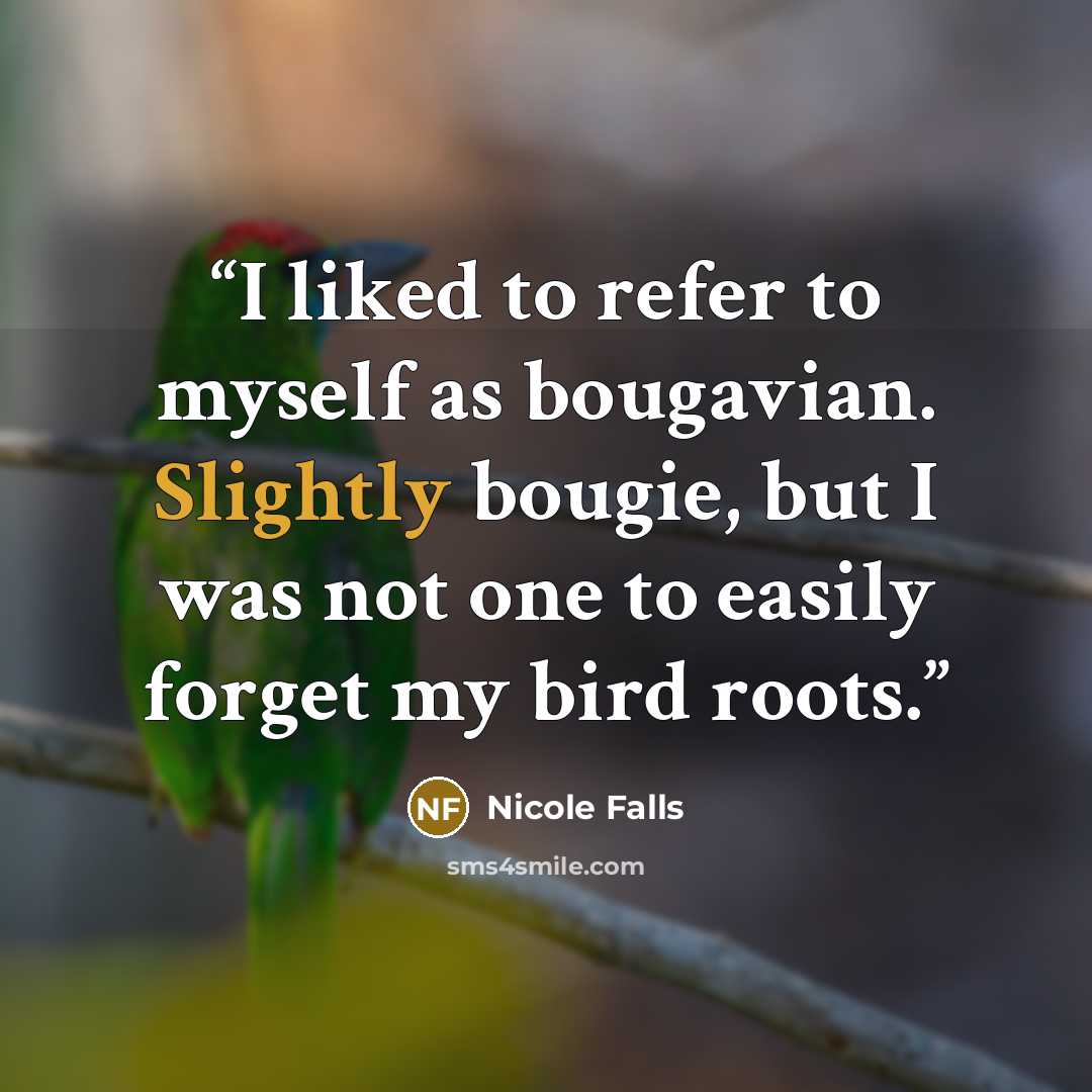 “I liked to refer to myself as bougavian. Slightly bougie, but I was not one to easily forget my bird roots.” quote by Nicole Falls