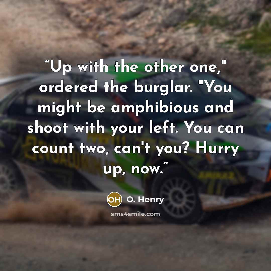 “Up with the other one," ordered the burglar. "You might be amphibious and shoot with your left. You can count two, can't you? Hurry up, now.” quote by O. Henry