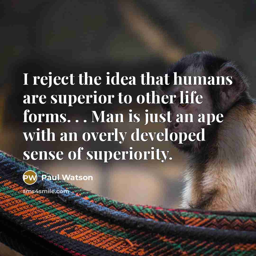 “I reject the idea that humans are superior to other…” quote by Paul Watson
