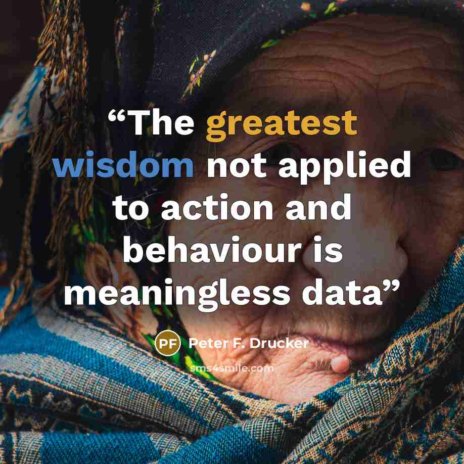 “The greatest wisdom not applied to action and behaviour is meaningless data” quote by Peter F. Drucker
