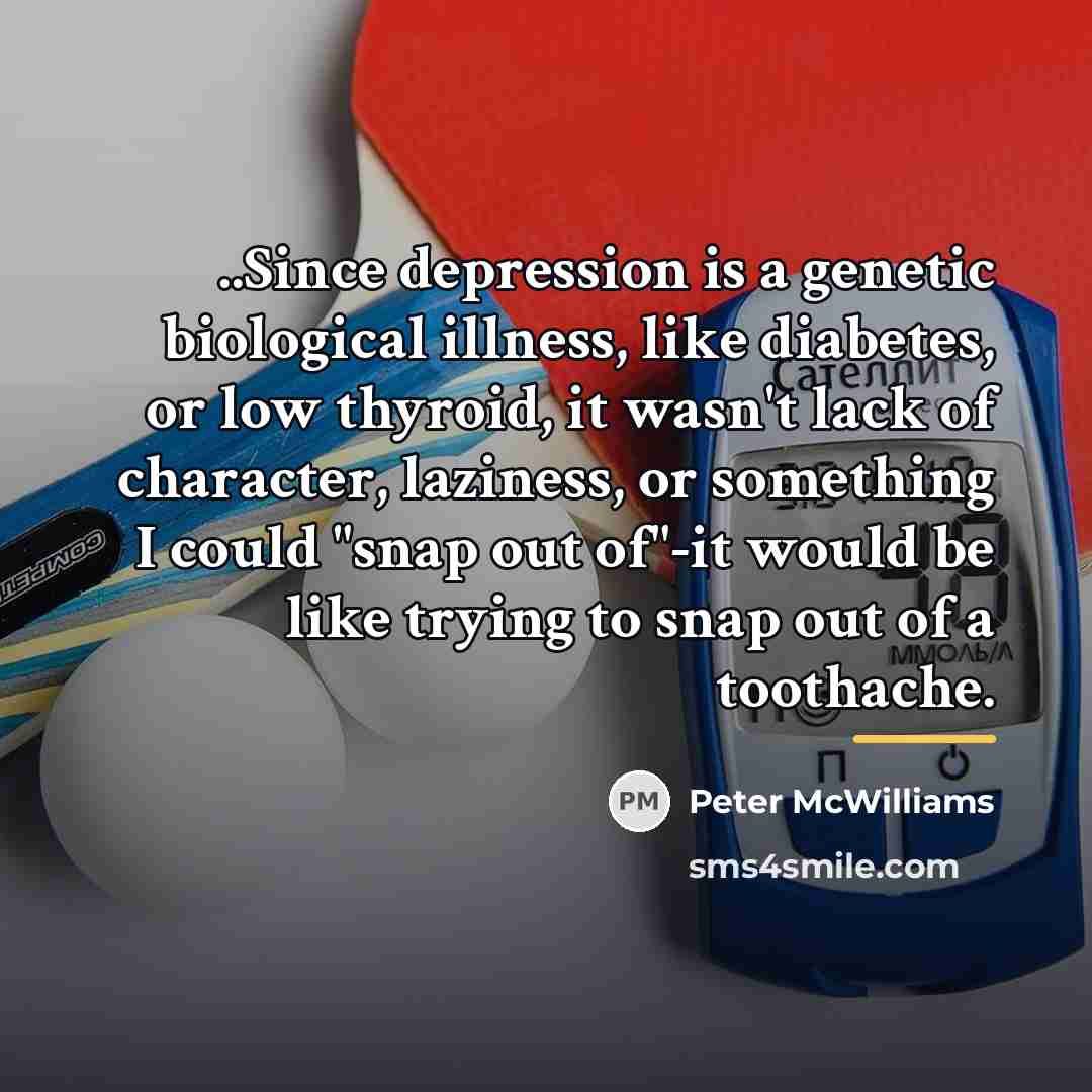 “..Since depression is a genetic biological illness, like diabetes, or…” quote by Peter McWilliams