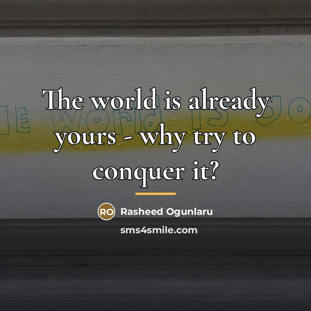 “The world is already yours - why try to conquer…” quote by Rasheed Ogunlaru