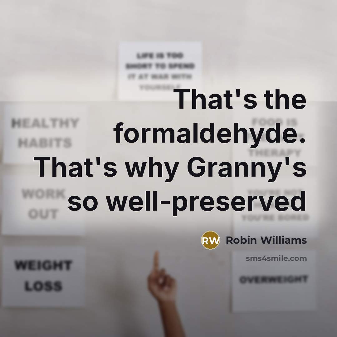 “That's the formaldehyde. That's why Granny's so well-preserved…” quote by Robin Williams