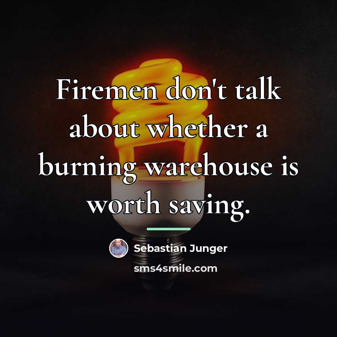 “Firemen don't talk about whether a burning warehouse is worth…” quote by Sebastian Junger