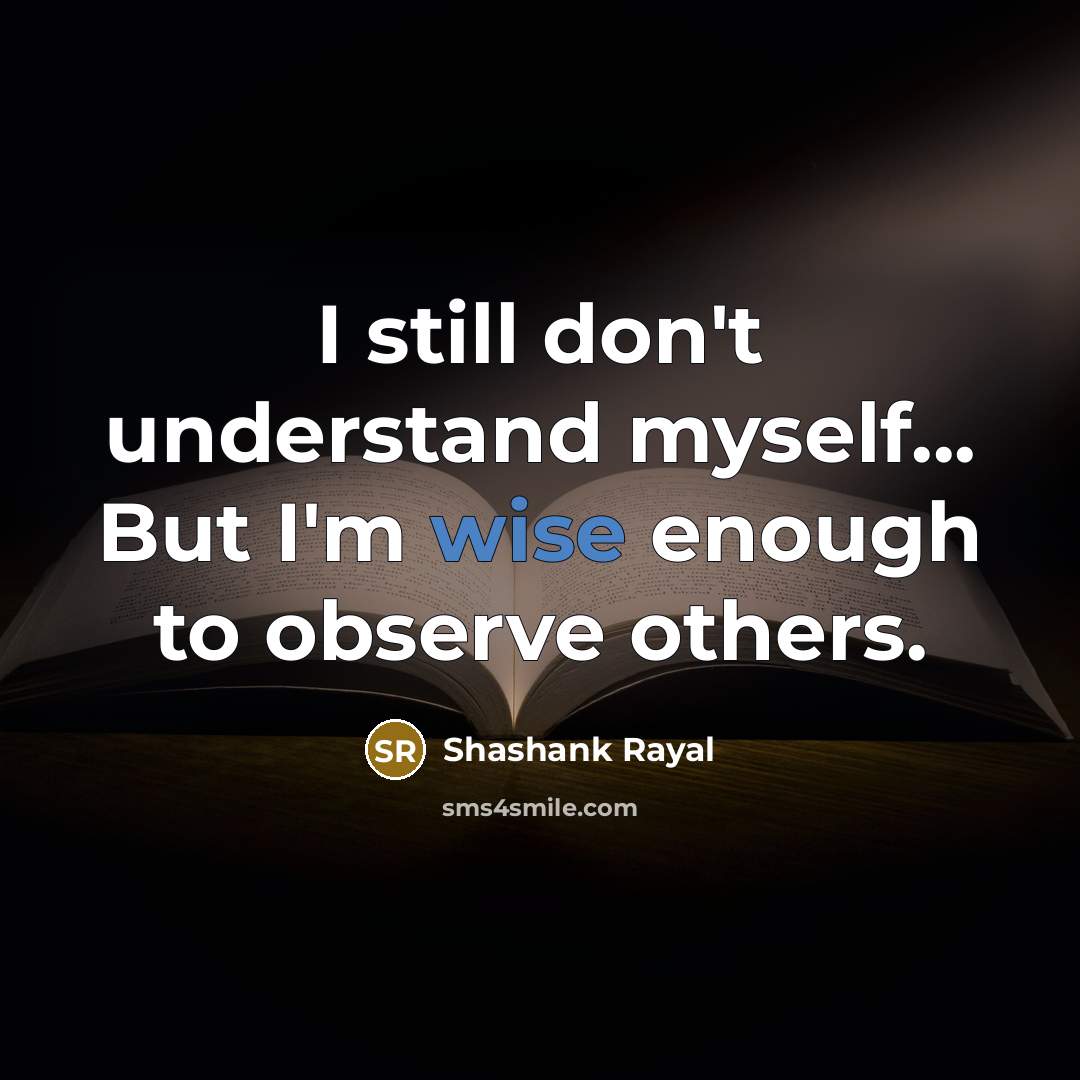 “I still don't understand myself... But I'm wise enough to…” quote by Shashank Rayal