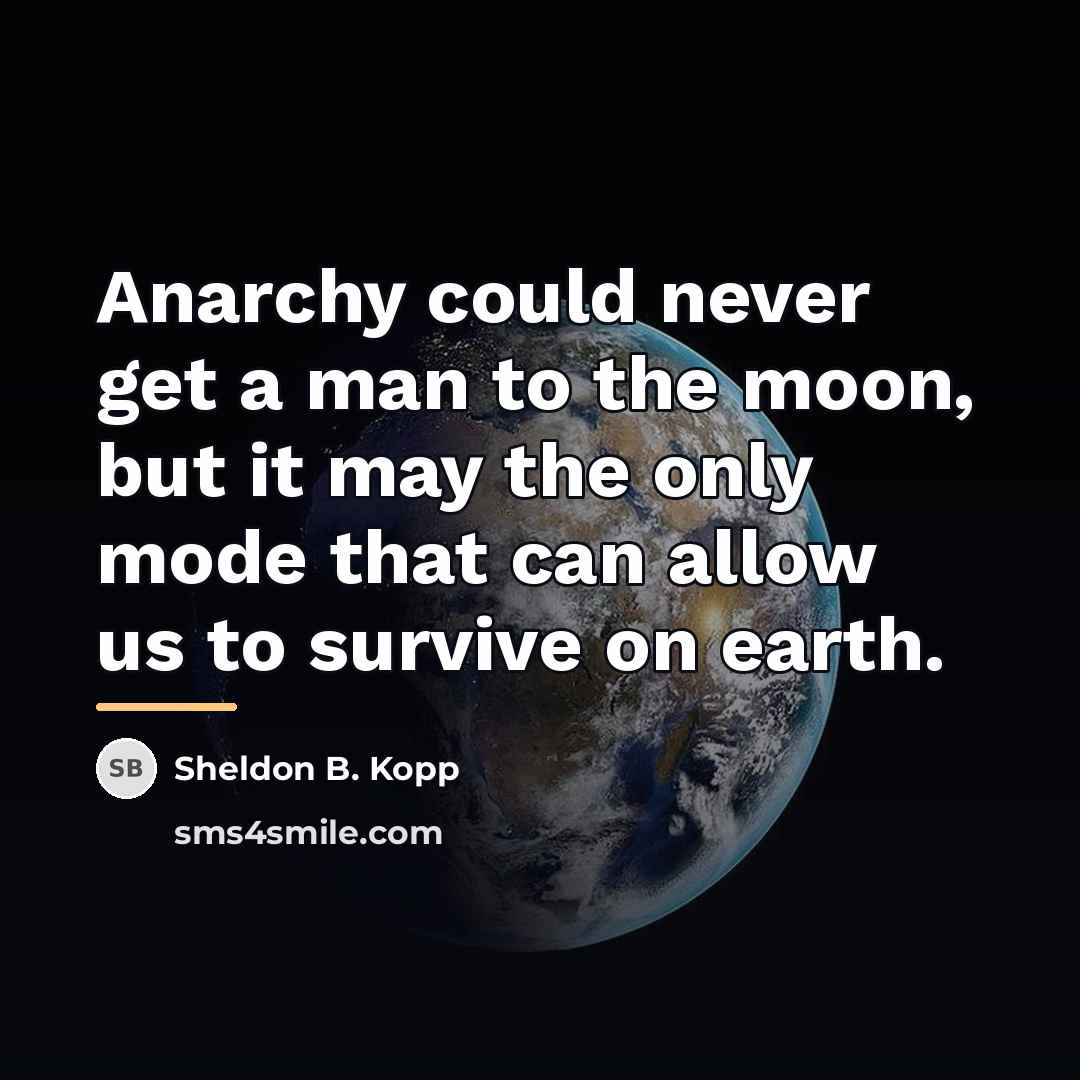 “Anarchy could never get a man to the moon, but…” quote by Sheldon B. Kopp