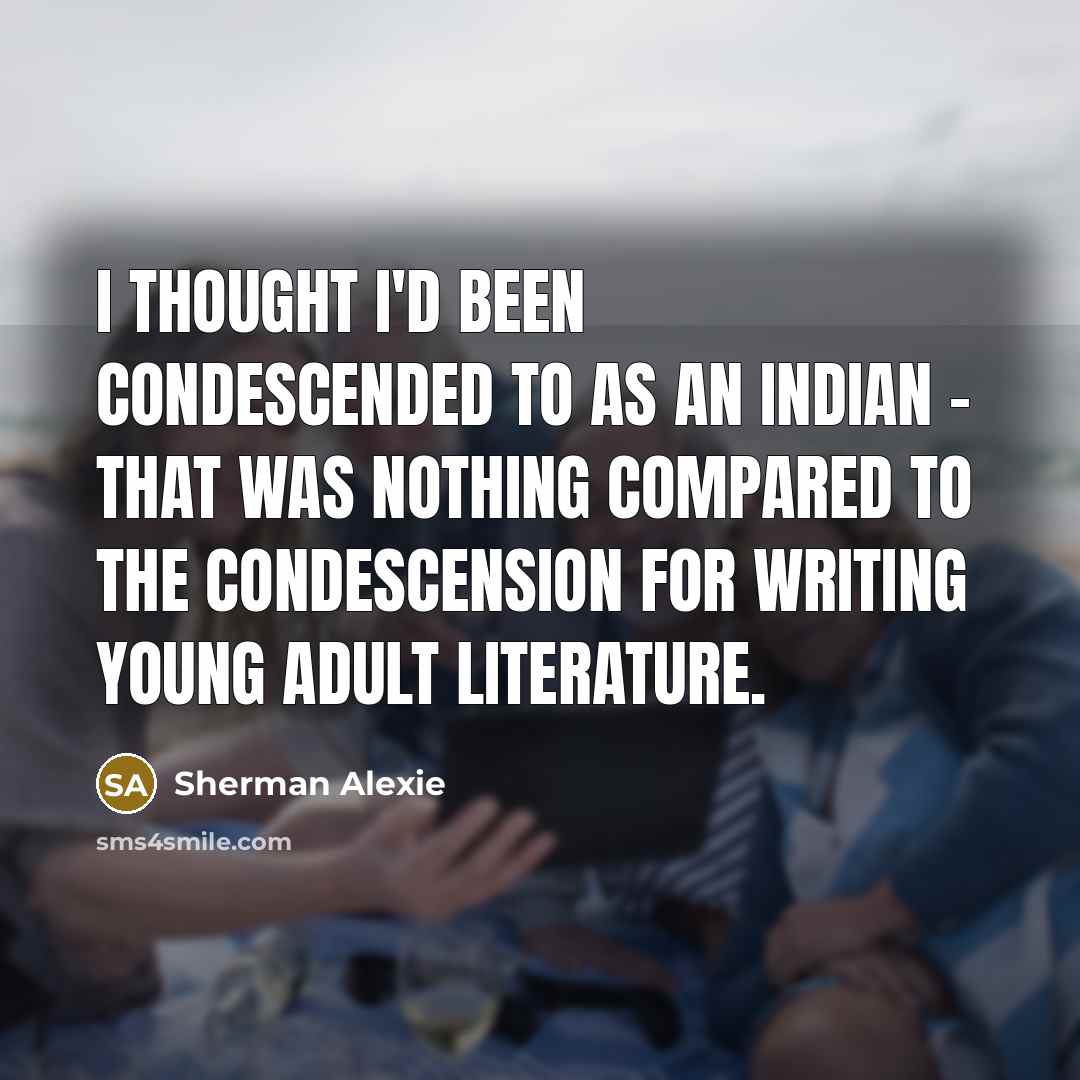 “I thought I'd been condescended to as an Indian -…” quote by Sherman Alexie