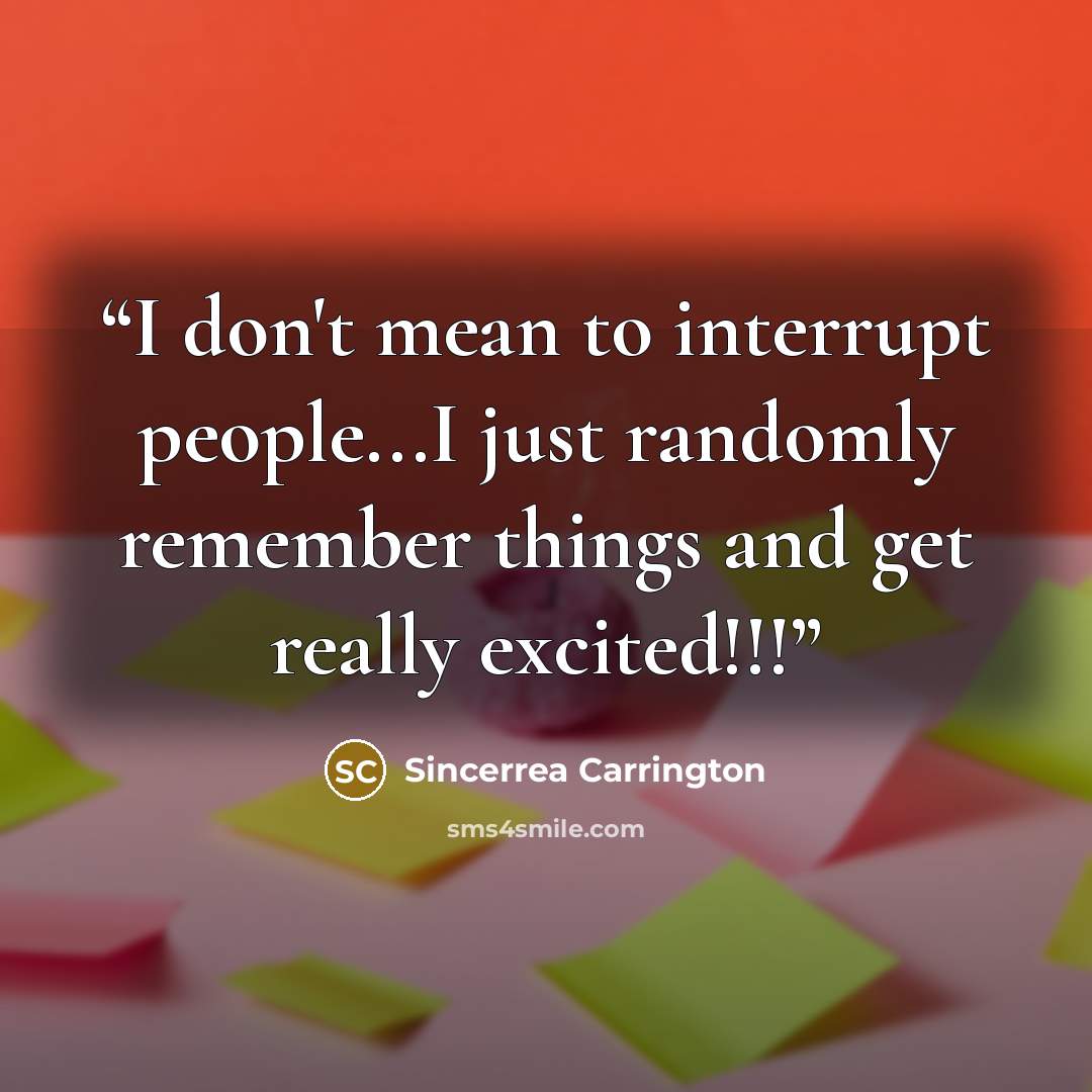 “I don't mean to interrupt people...I just randomly remember things and get really excited!!!” quote by Sincerrea Carrington