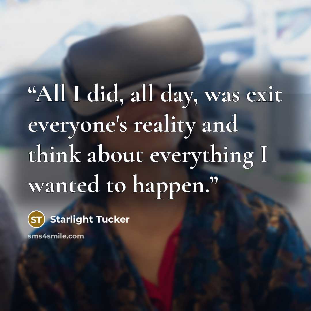 “All I did, all day, was exit everyone's reality and think about everything I wanted to happen.” quote by Starlight Tucker
