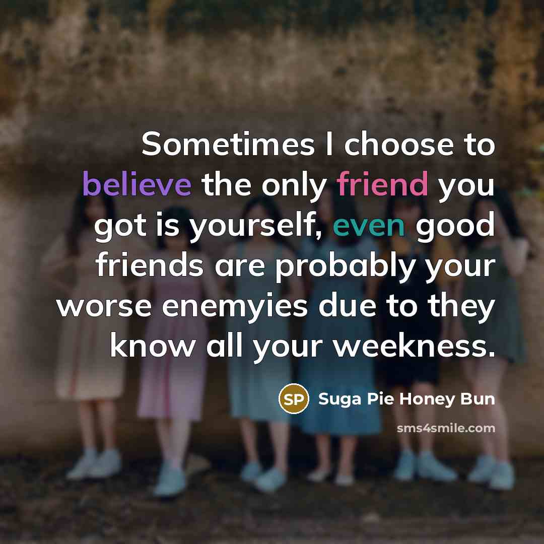 “Sometimes I choose to believe the only friend you got…” quote by Suga Pie Honey Bun