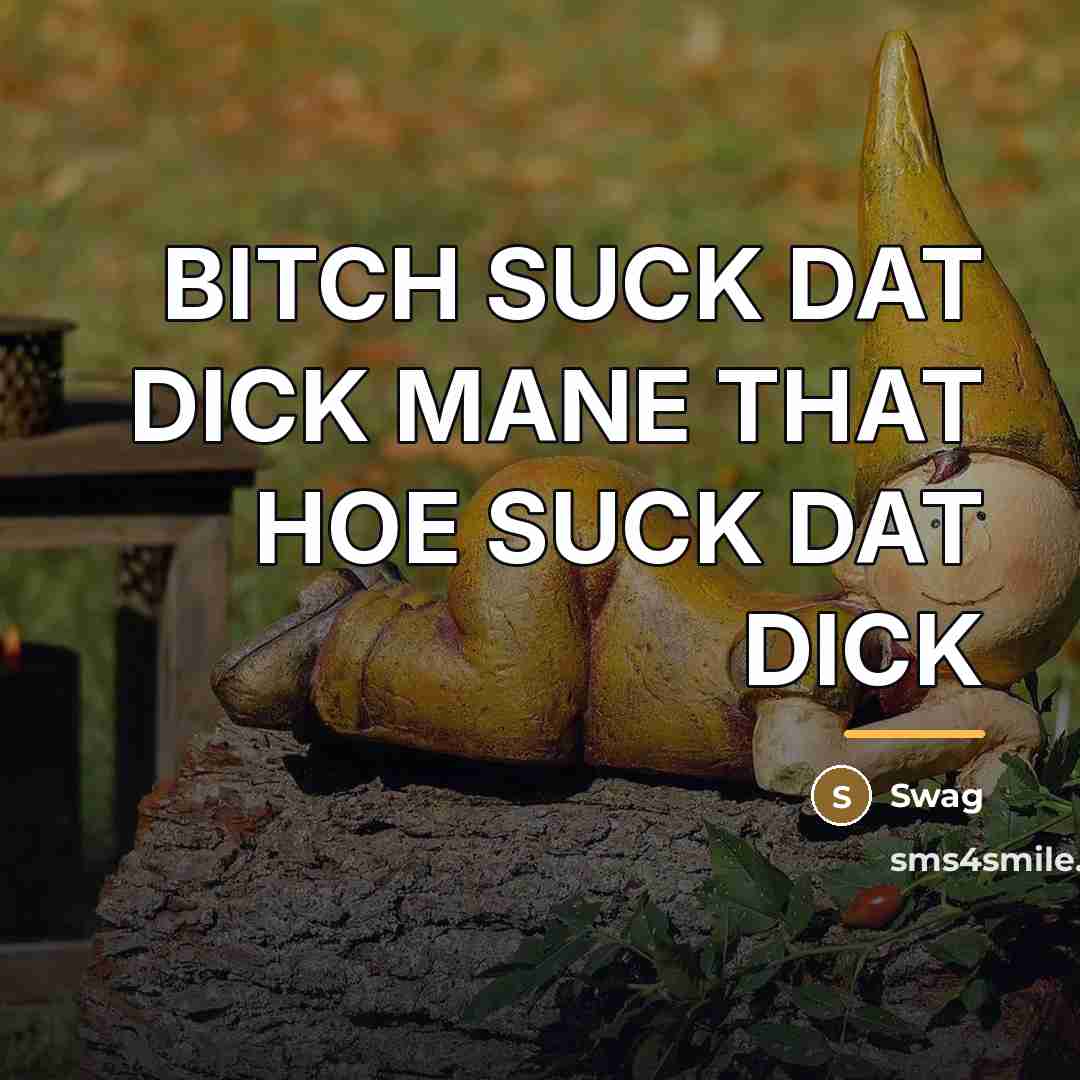 “BITCH SUCK DAT DICK MANE THAT HOE SUCK DAT DICK…” quote by Swag