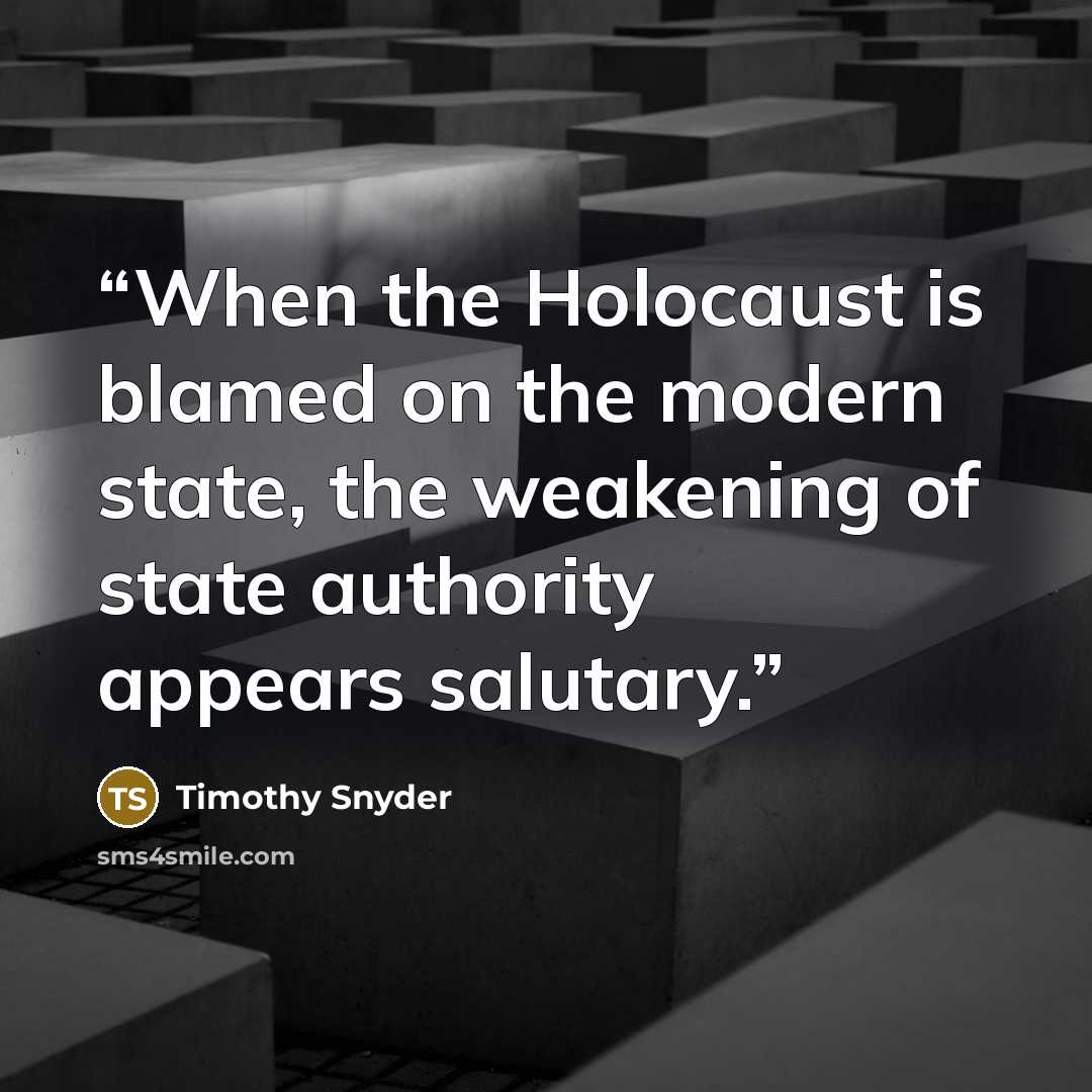 “When the Holocaust is blamed on the modern state, the weakening of state authority appears salutary.” quote by Timothy Snyder