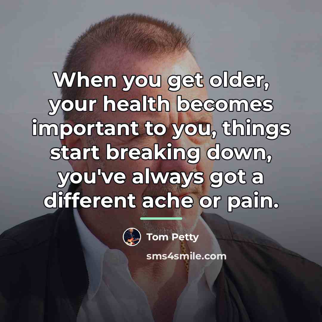 “When you get older, your health becomes important to you,…” quote by Tom Petty