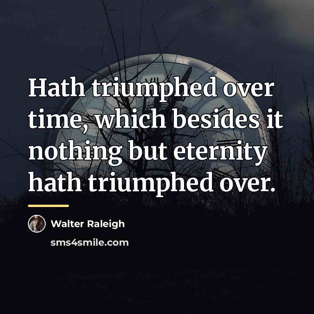 “Hath triumphed over time, which besides it nothing but eternity…” quote by Walter Raleigh