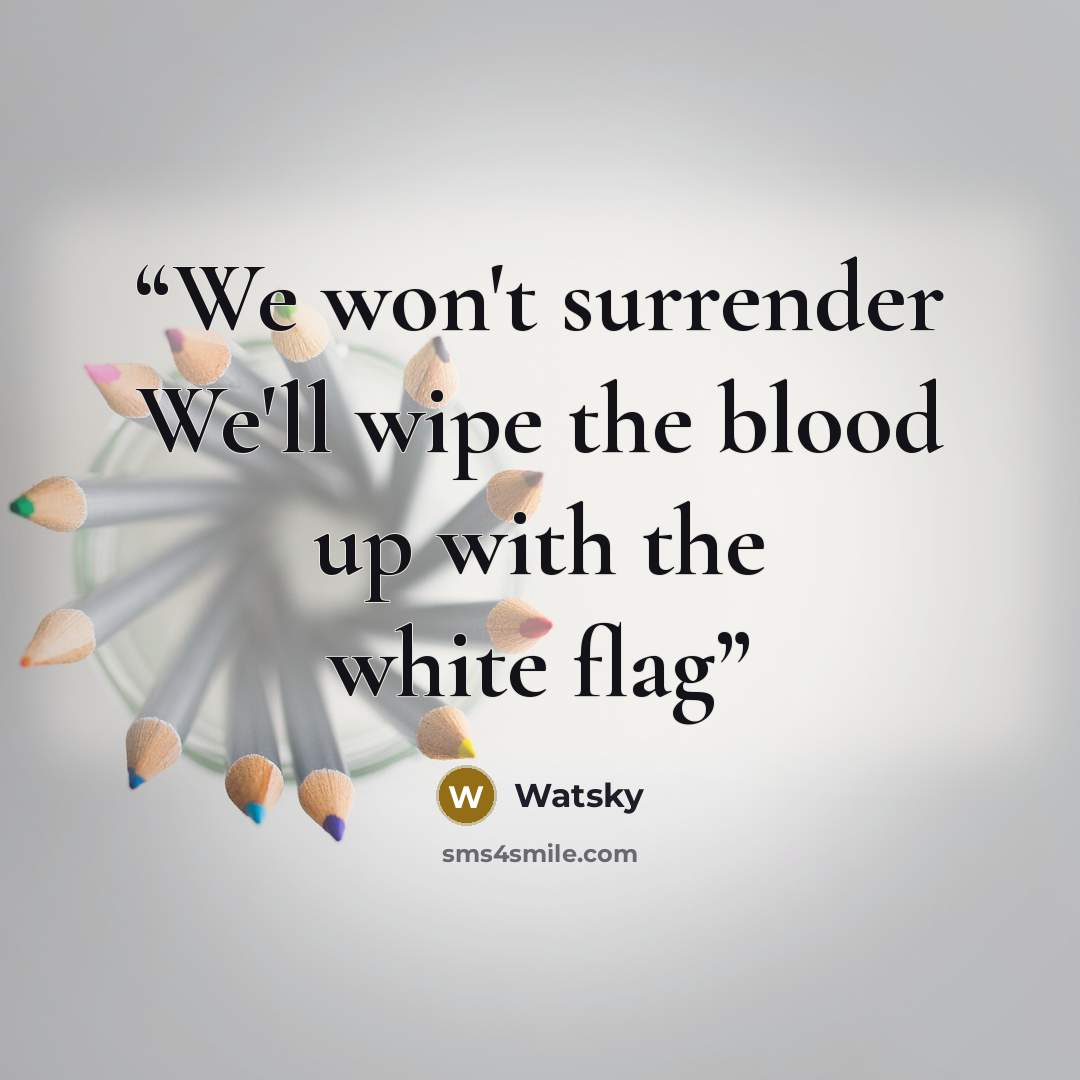 “We won't surrender We'll wipe the blood up with the white flag” quote by Watsky