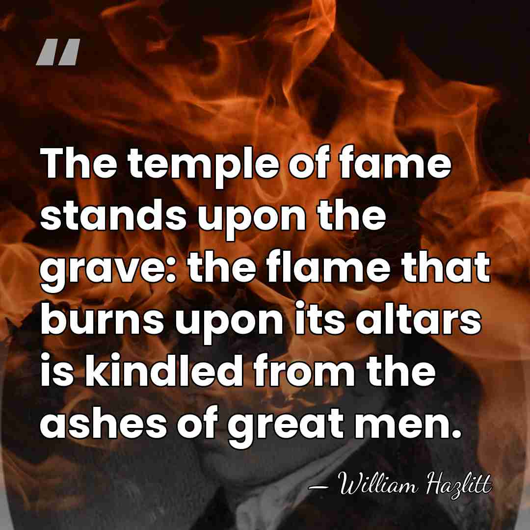 The temple of fame stands upon the grave: the flame that burns&hellip; - William Hazlitt