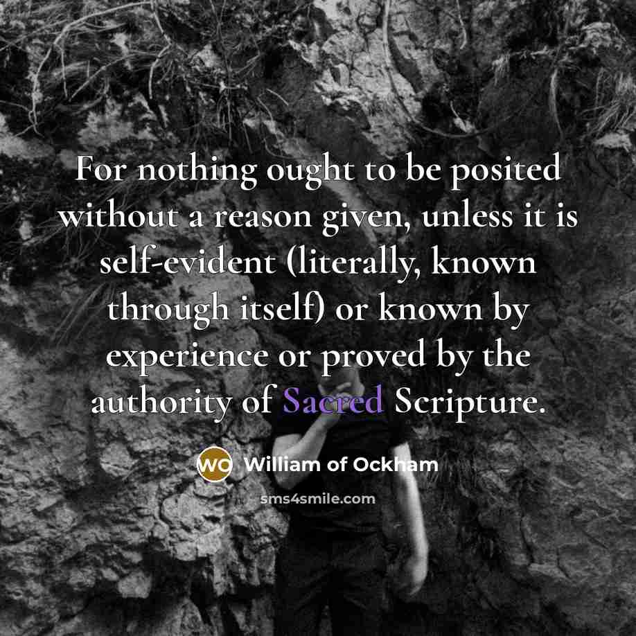 “For nothing ought to be posited without a reason given,…” quote by William of Ockham