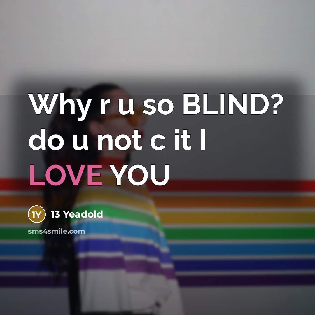 “Why r u so BLIND? do u not c it I LOVE YOU” quote by 13 Yeadold