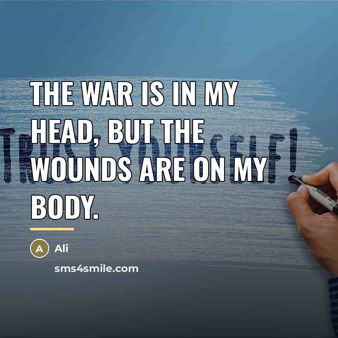 “The war is in my head, but the wounds are…” quote by Ali