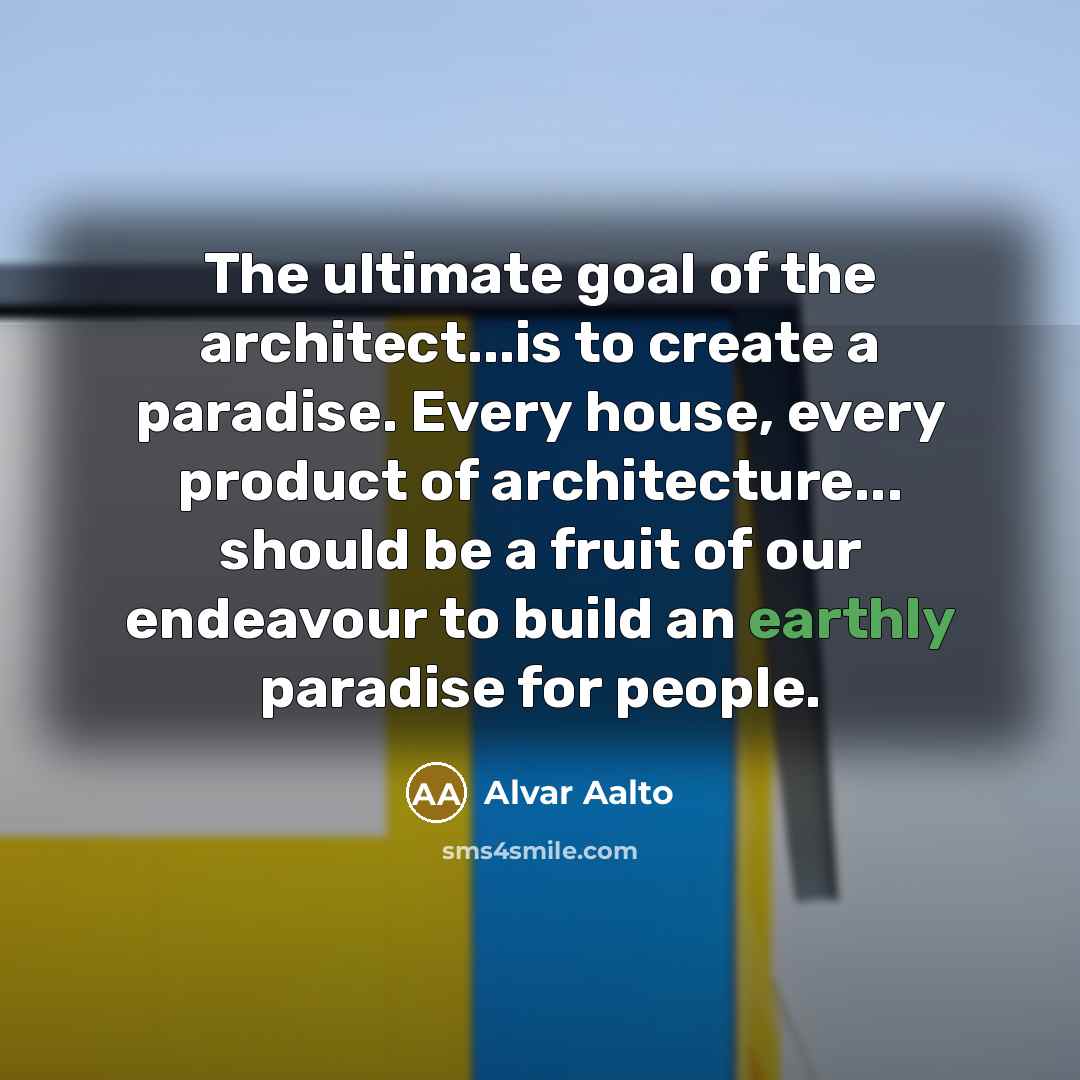 “The ultimate goal of the architect...is to create a paradise.…” quote by Alvar Aalto