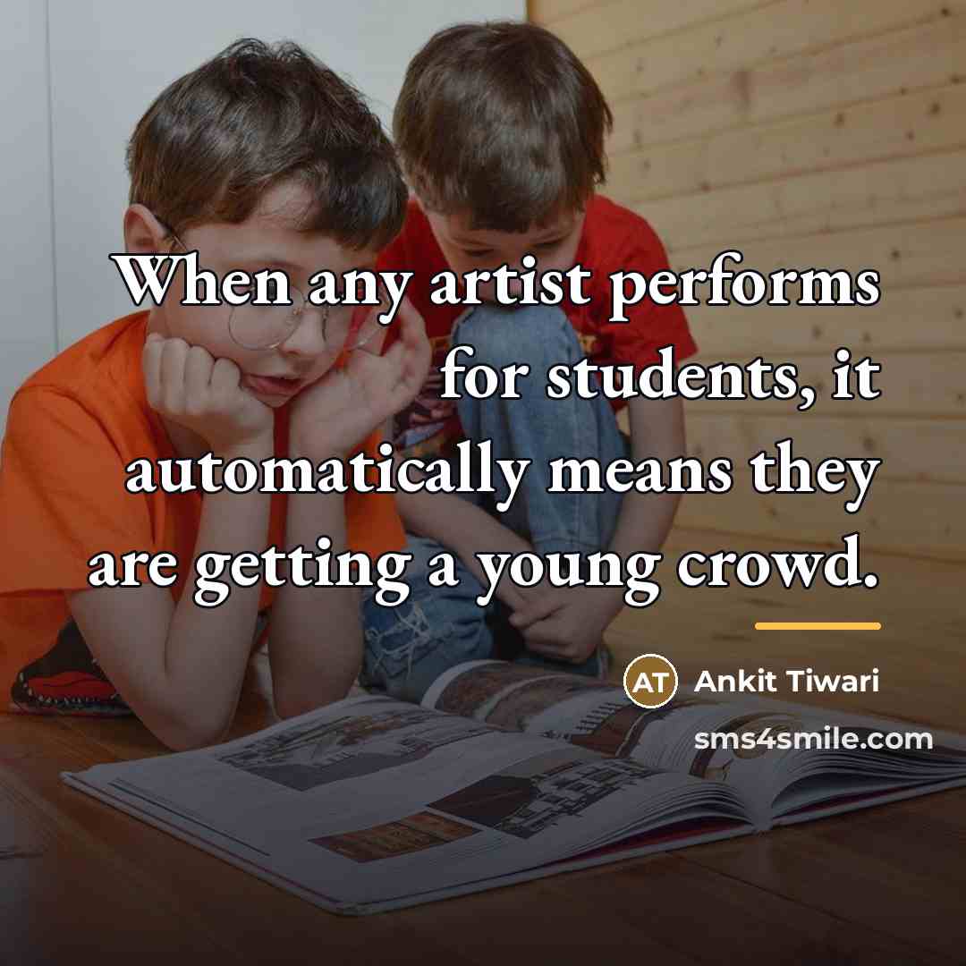 “When any artist performs for students, it automatically means they…” quote by Ankit Tiwari