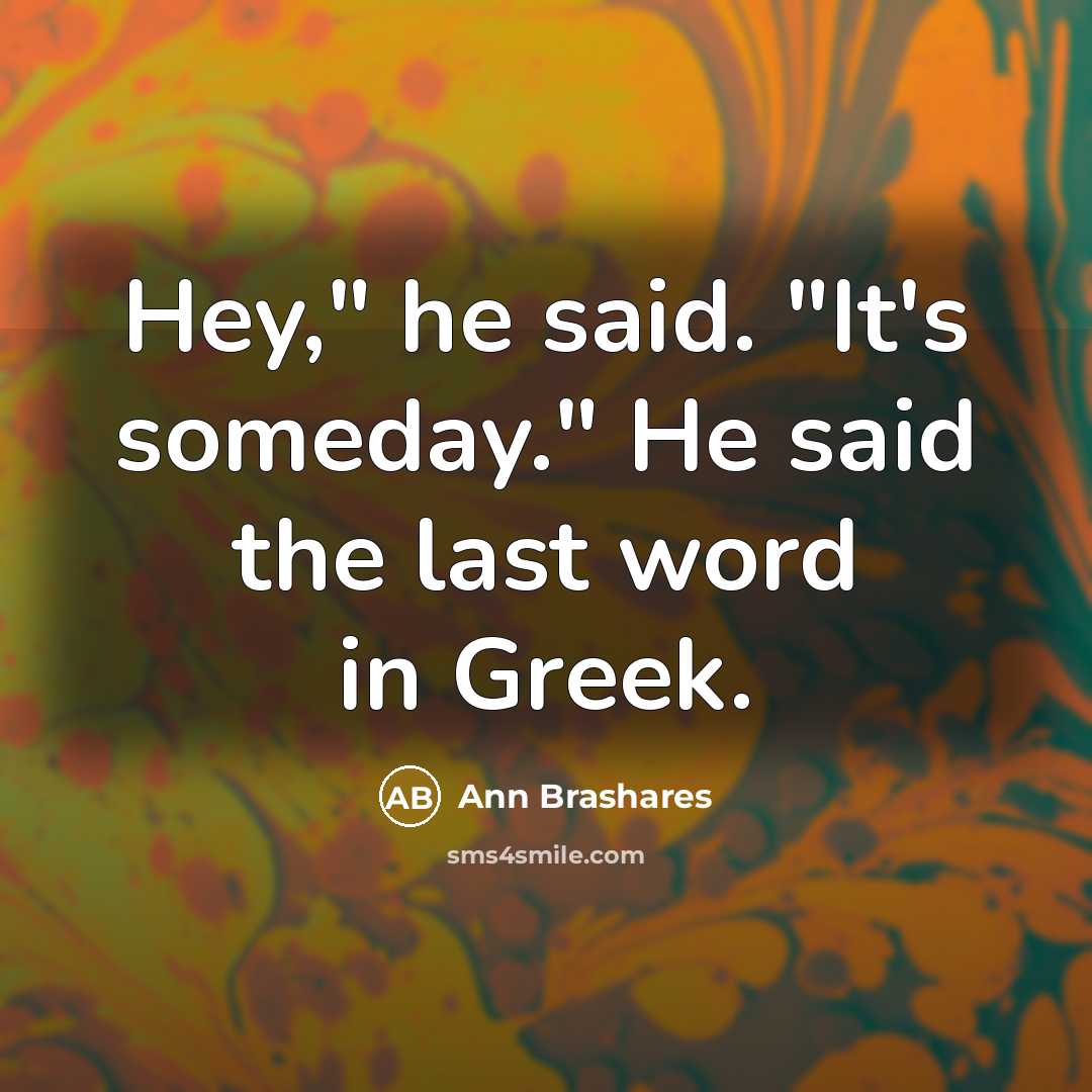 “Hey," he said. "It's someday." He said the last word…” quote by Ann Brashares
