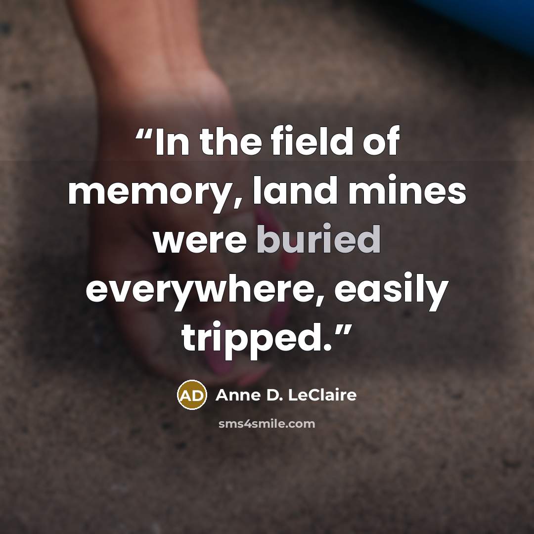 “In the field of memory, land mines were buried everywhere, easily tripped.” quote by Anne D. LeClaire