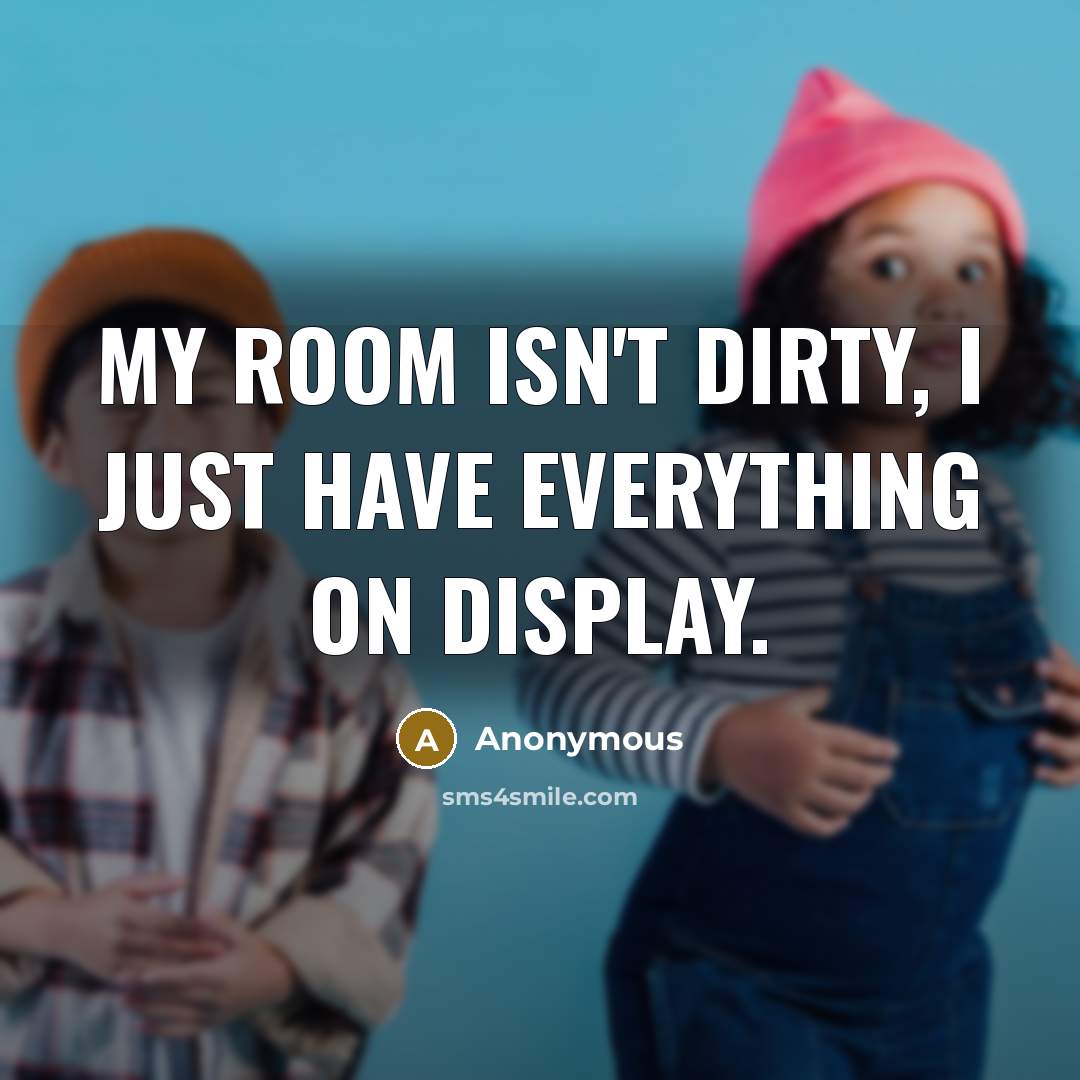 “My room isn't dirty, I just have everything on display.” quote by Anonymous