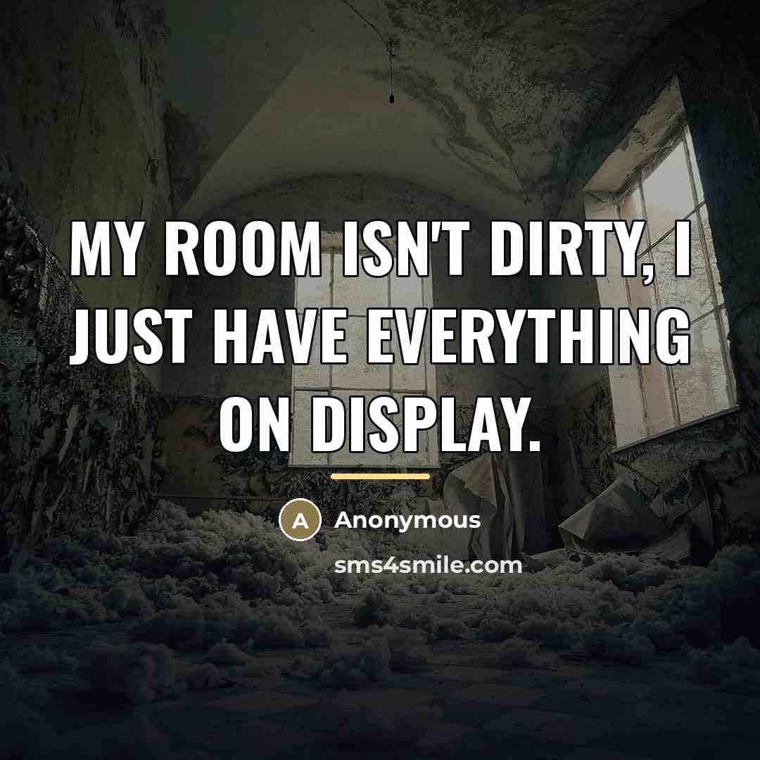 “My room isn't dirty, I just have everything on display.…” quote by Anonymous