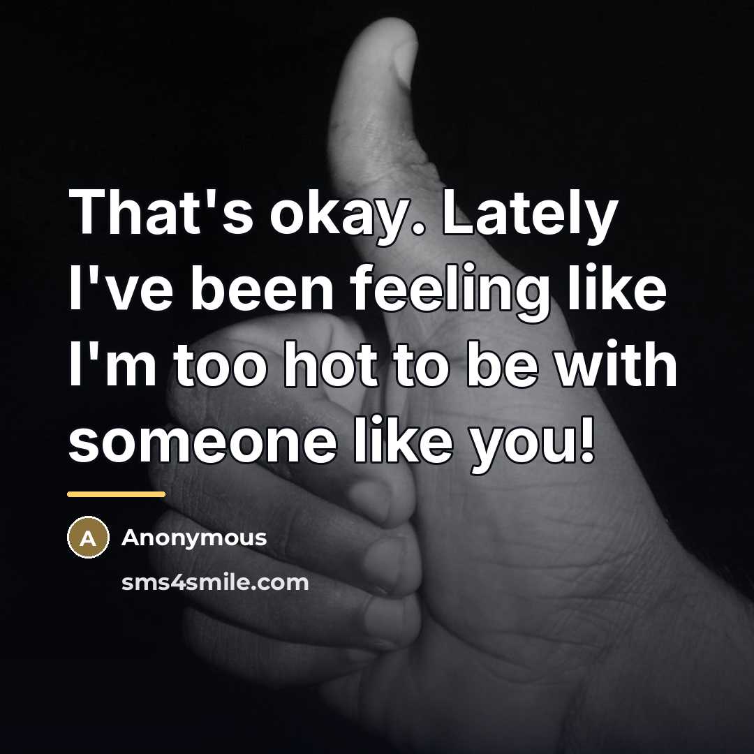 “That's okay. Lately I've been feeling like I'm too hot…” quote by Anonymous