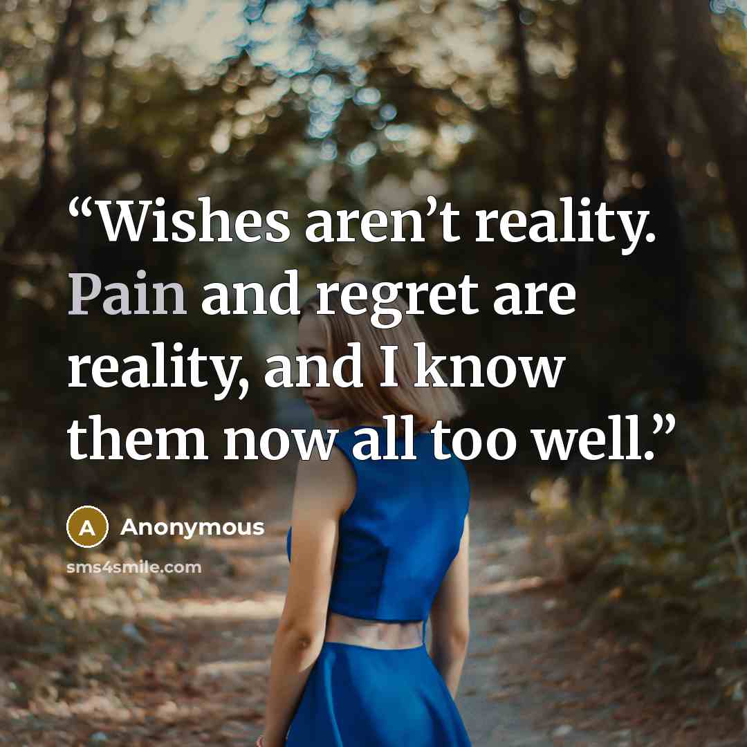 “Wishes aren’t reality. Pain and regret are reality, and I know them now all too well.” quote by Anonymous