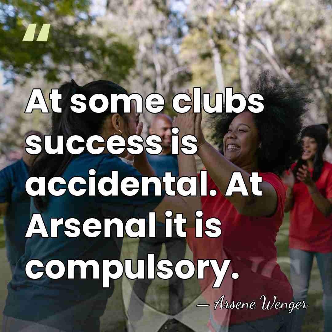 At some clubs success is accidental. At Arsenal it is compulsory. - Arsene Wenger