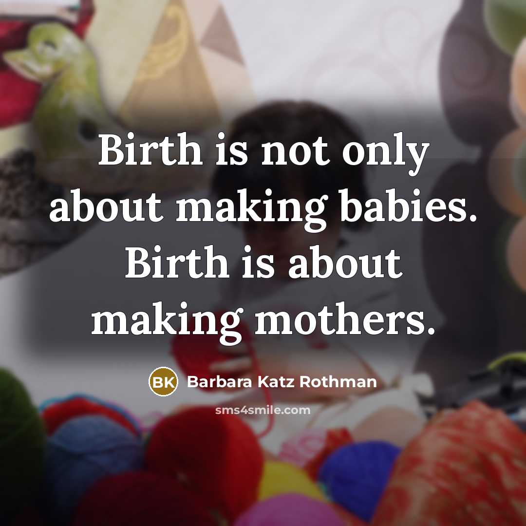 “Birth is not only about making babies. Birth is about…” quote by Barbara Katz Rothman