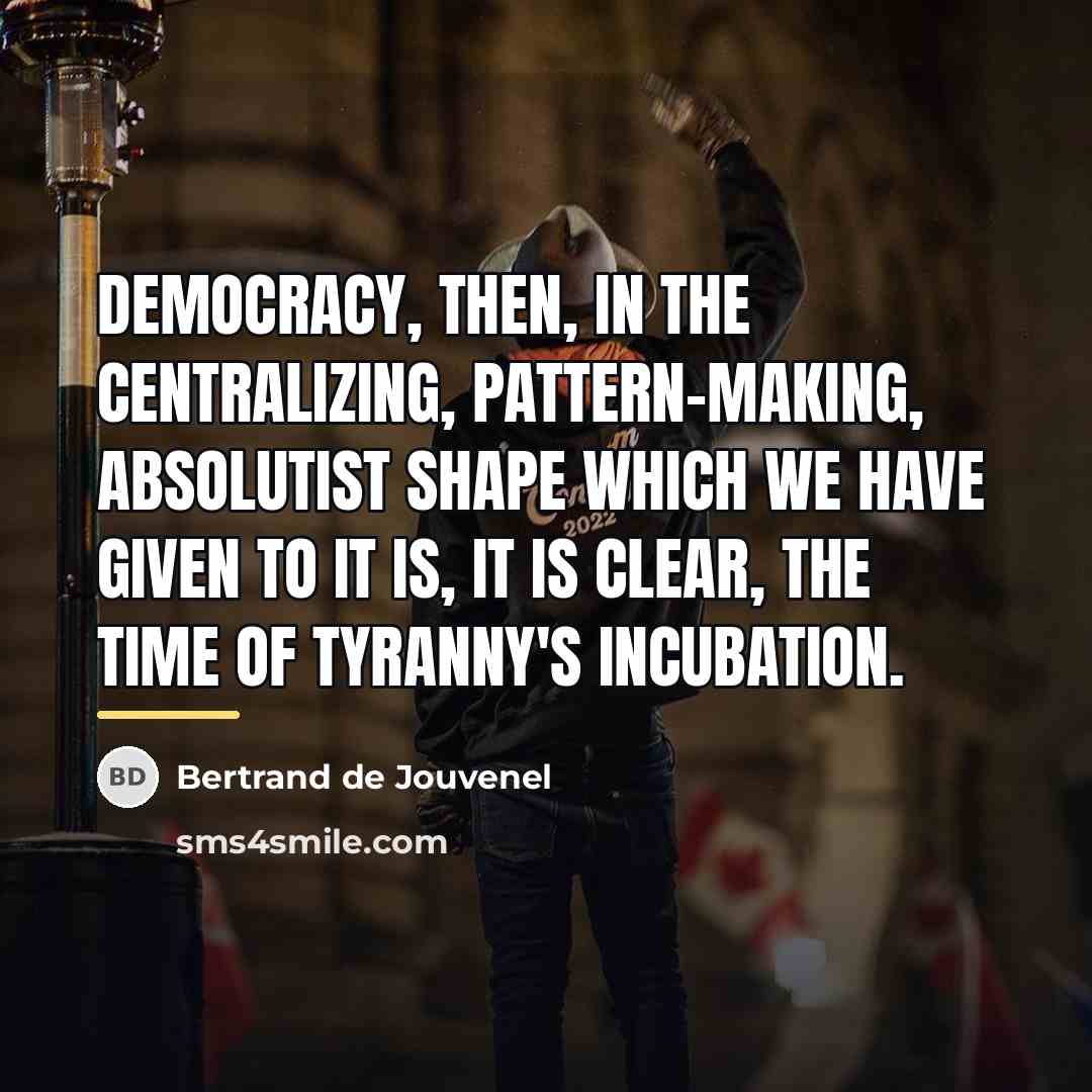 “Democracy, then, in the centralizing, pattern-making, absolutist shape which we…” quote by Bertrand de Jouvenel