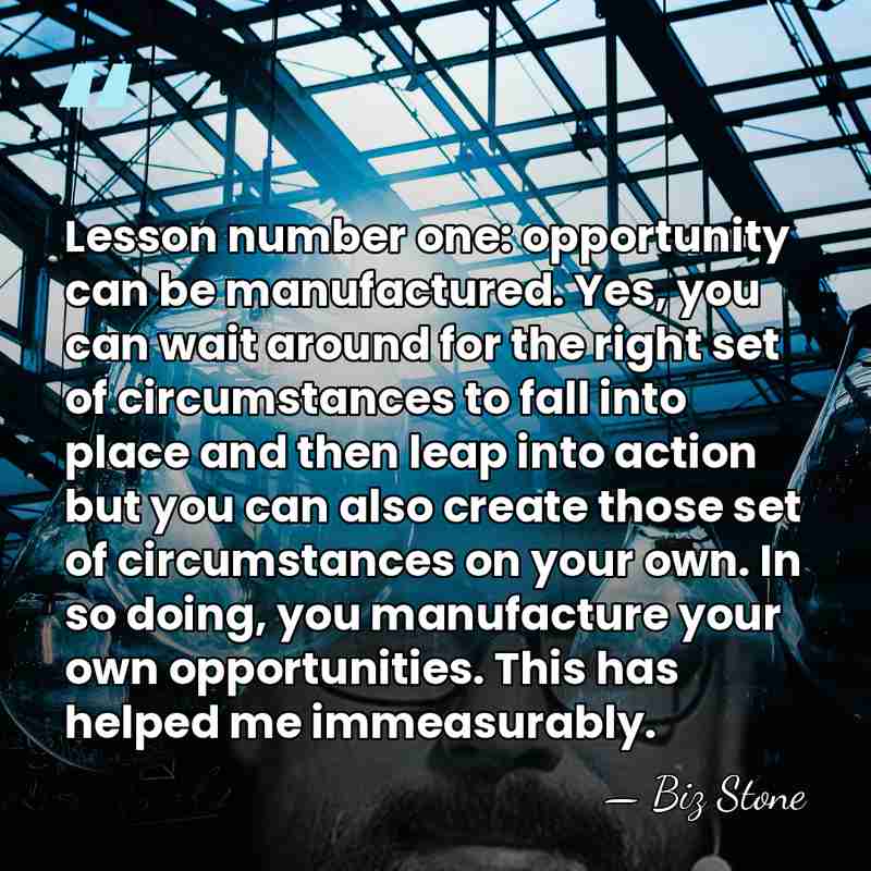 Lesson number one: opportunity can be manufactured. Yes, you can wait around&hellip; - Biz Stone