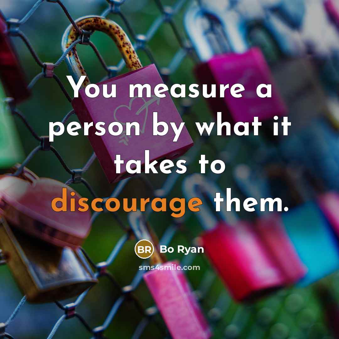 “You measure a person by what it takes to discourage them.” quote by Bo Ryan