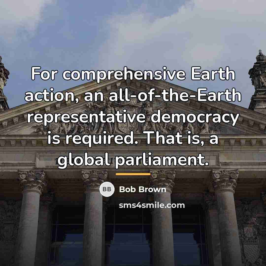“For comprehensive Earth action, an all-of-the-Earth representative democracy is required.…” quote by Bob Brown