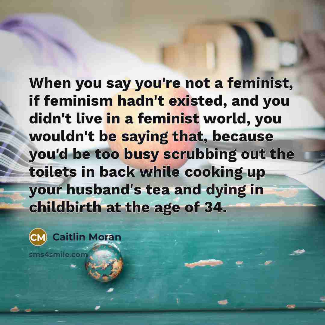 “When you say you're not a feminist, if feminism hadn't…” quote by Caitlin Moran