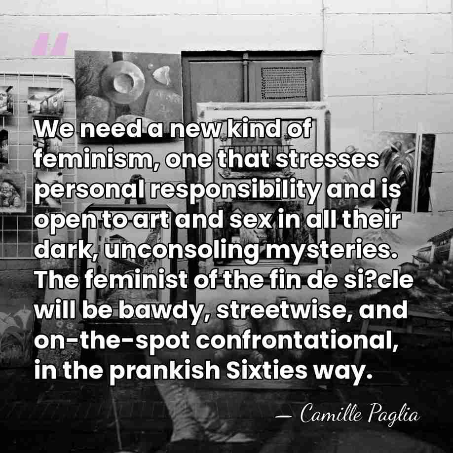 We need a new kind of feminism, one that stresses personal responsibility&hellip; - Camille Paglia
