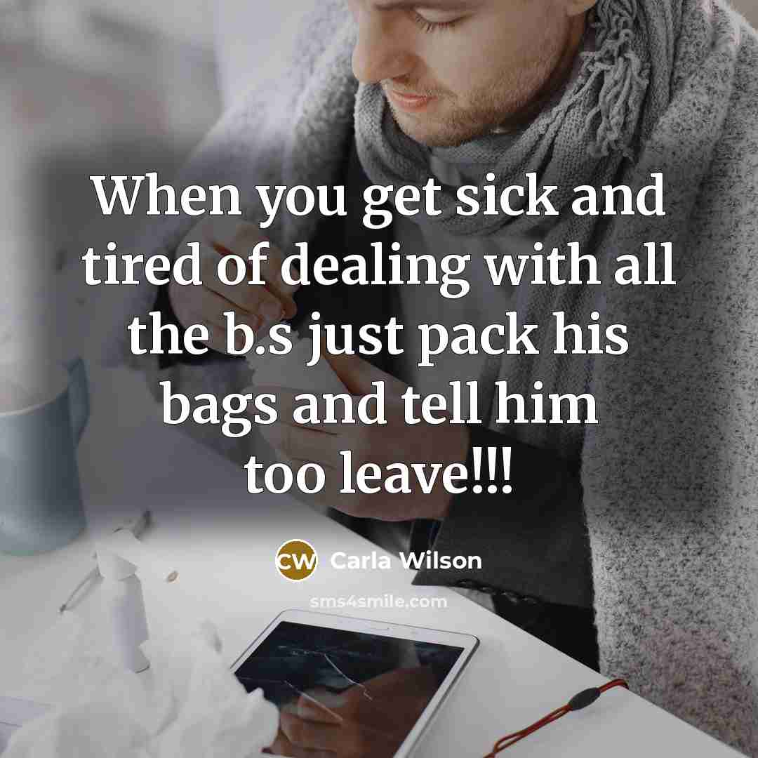 “When you get sick and tired of dealing with all the b.s just pack his bags and tell him too leave!!!” quote by Carla Wilson
