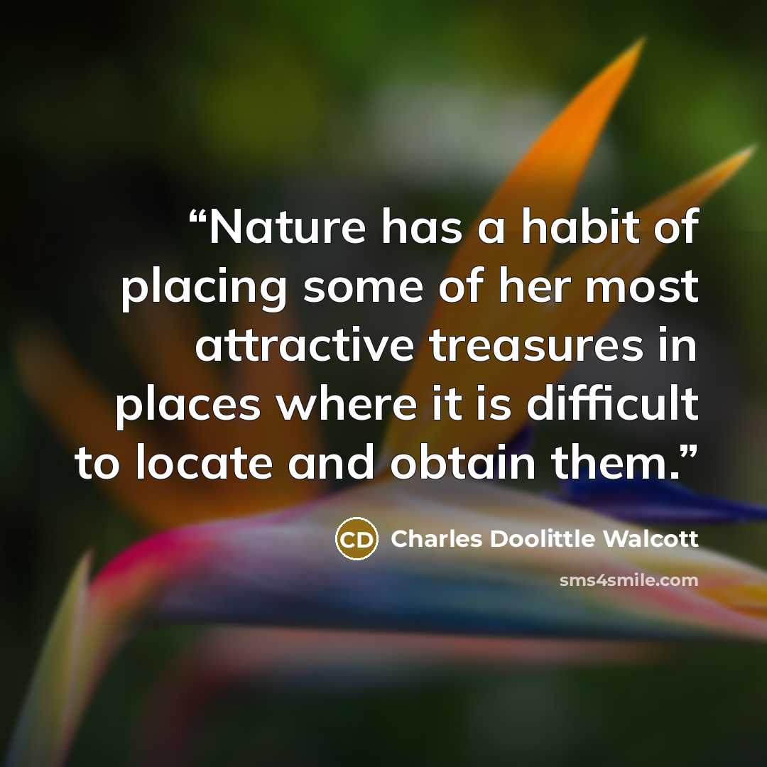 “Nature has a habit of placing some of her most attractive treasures in places where it is difficult to locate and obtain them.” quote by Charles Doolittle Walcott