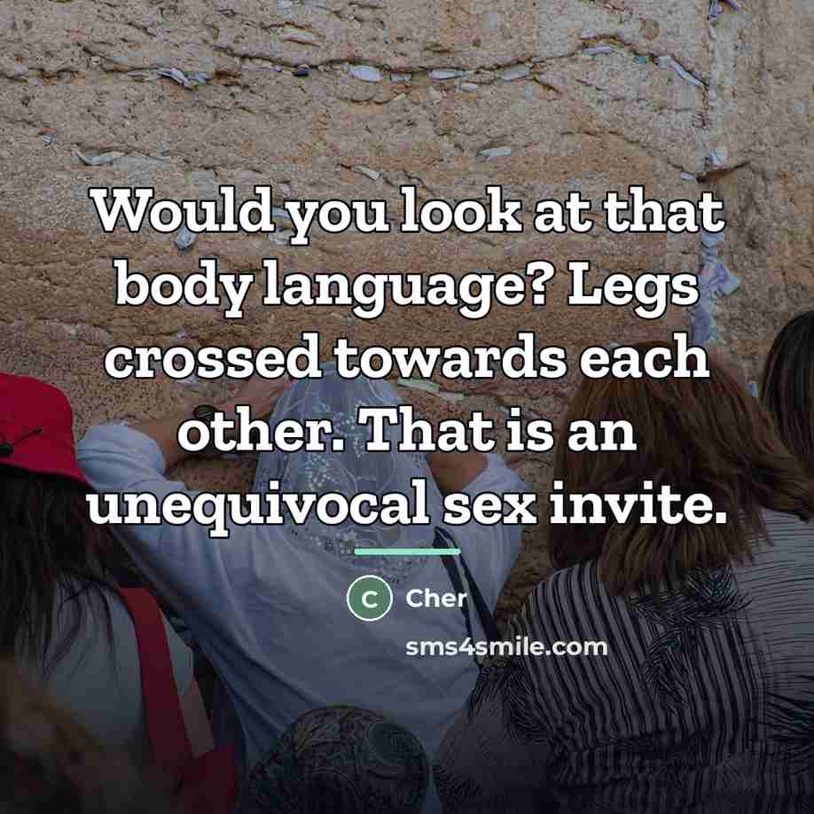 “Would you look at that body language? Legs crossed towards…” quote by Cher