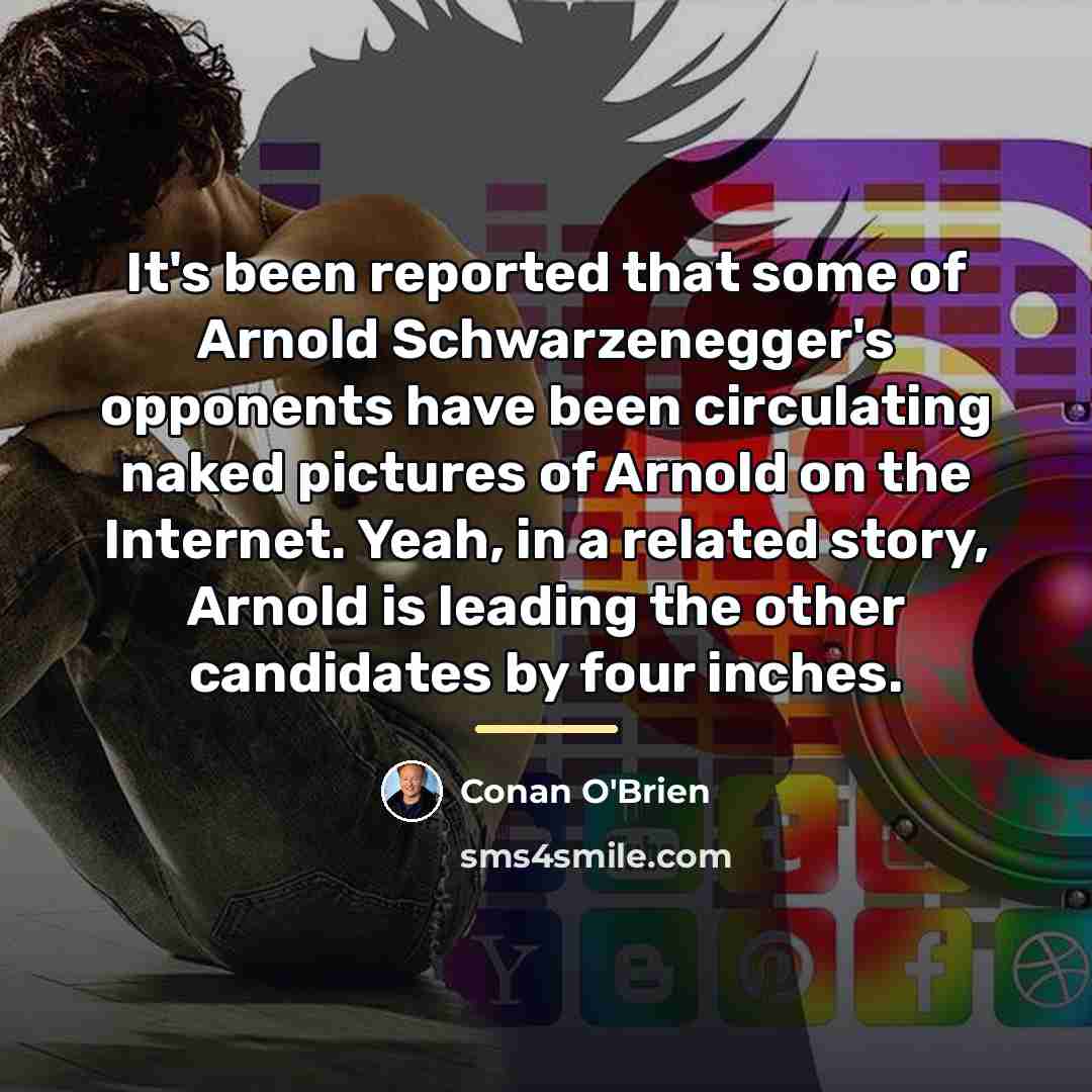 “It's been reported that some of Arnold Schwarzenegger's opponents have…” quote by Conan O'Brien