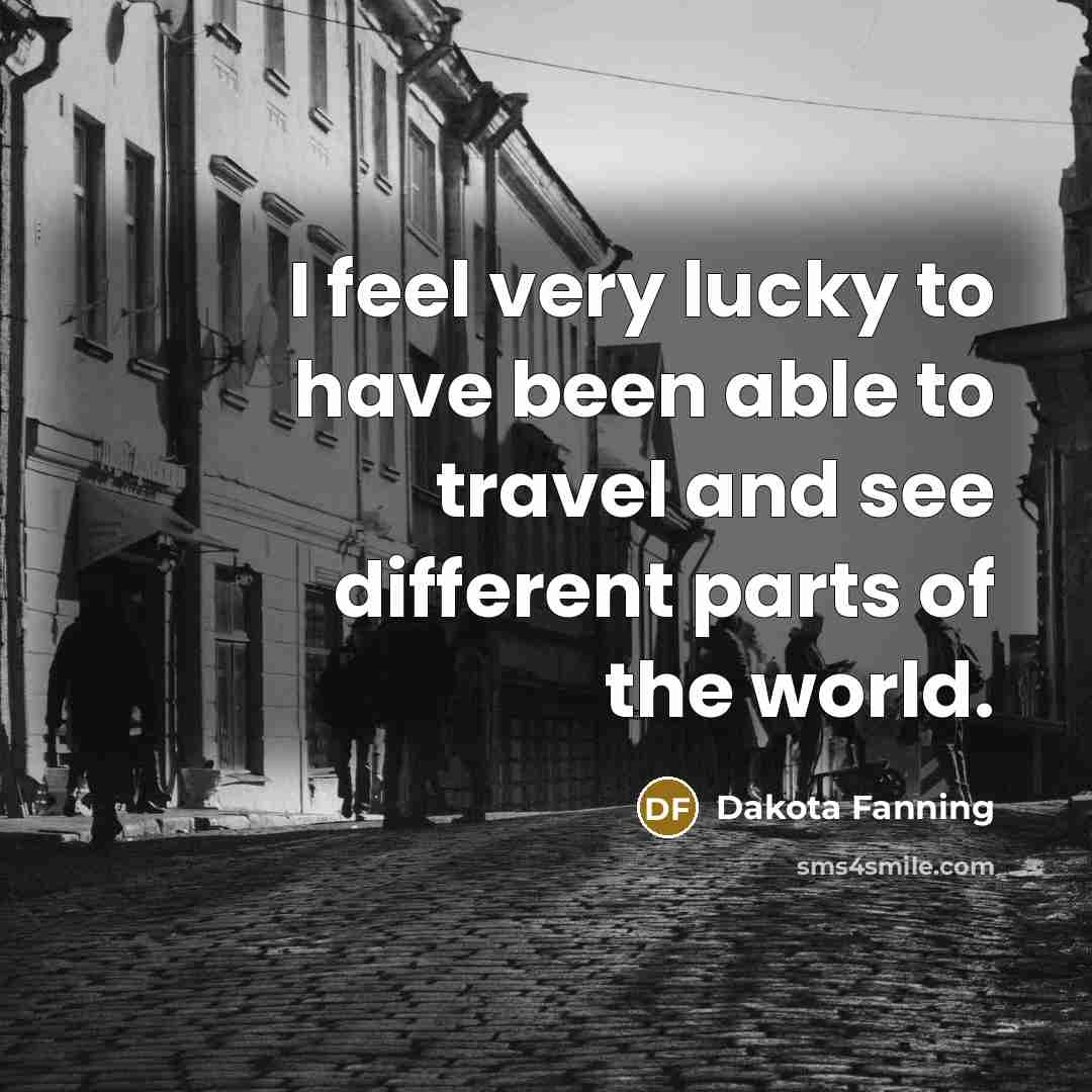“I feel very lucky to have been able to travel…” quote by Dakota Fanning