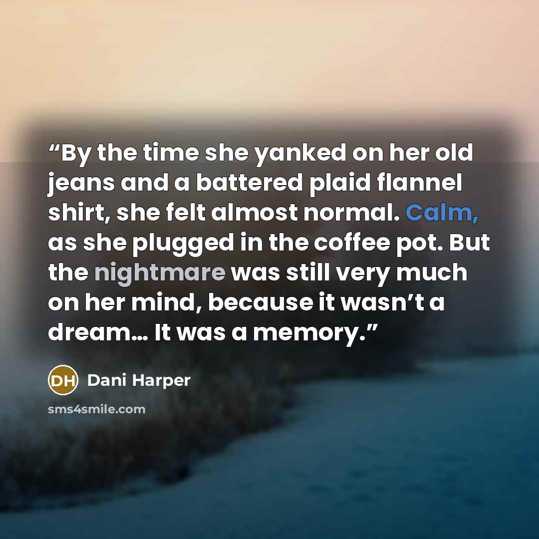 “By the time she yanked on her old jeans and a battered plaid flannel shirt, she felt almost normal. Calm, as she plugged in the coffee pot. But the nightmare was still very much on her mind, because it wasn’t a dream… It was a memory.” quote by Dani Harper