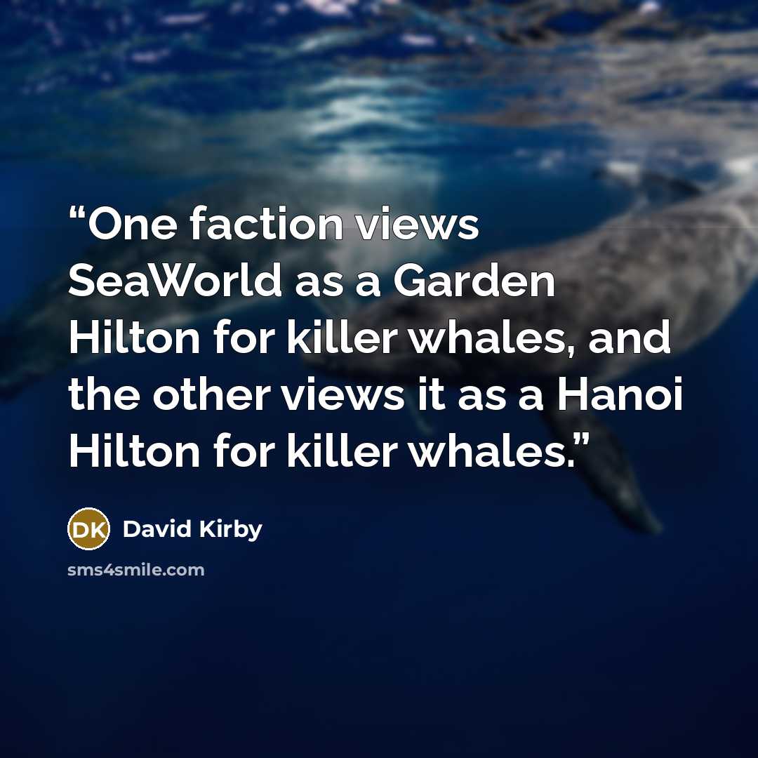 “One faction views SeaWorld as a Garden Hilton for killer whales, and the other views it as a Hanoi Hilton for killer whales.” quote by David Kirby